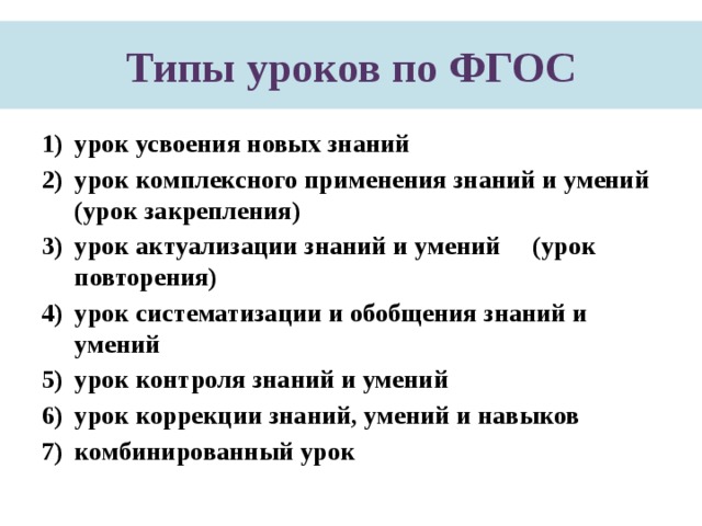 Типы уроков по ФГОС урок усвоения новых знаний урок комплексного применения знаний и умений (урок закрепления) урок актуализации знаний и умений (урок повторения) урок систематизации и обобщения знаний и умений урок контроля знаний и умений урок коррекции знаний, умений и навыков комбинированный урок 