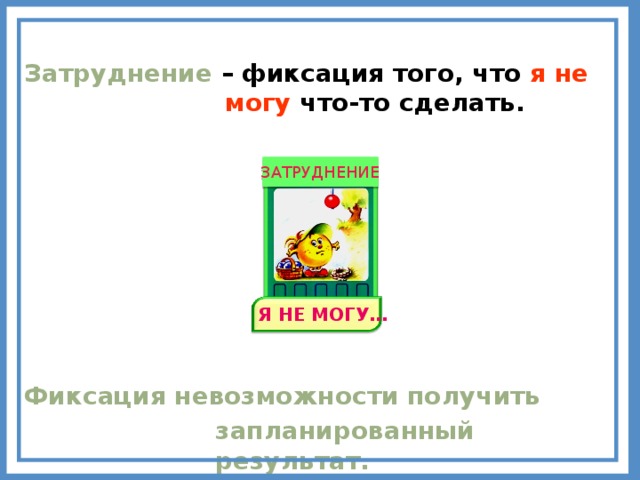 Затруднение  – фиксация того, что я не могу что-то сделать.  ЗАТРУДНЕНИЕ Я НЕ МОГУ… Фиксация невозможности получить  запланированный результат. 