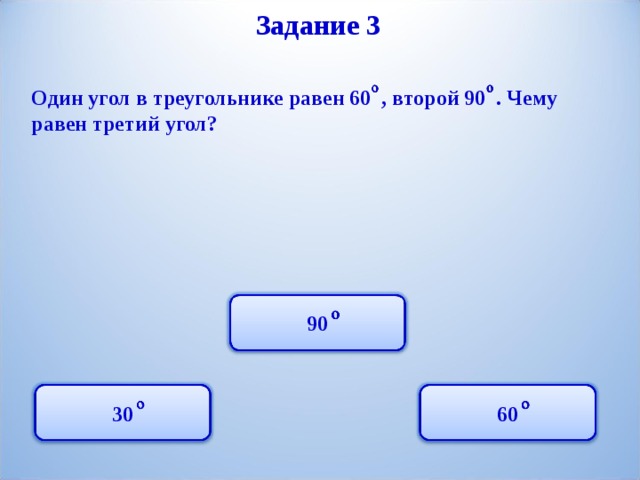 Задание 3 Один угол в треугольнике равен 60 , второй 90 . Чему равен третий угол? 90 60 30 