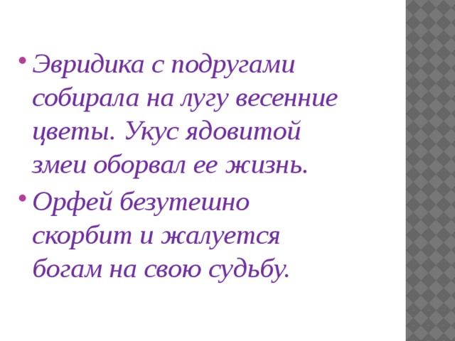  Эвридика с подругами собирала на лугу весенние цветы. Укус ядовитой змеи оборвал ее жизнь. Орфей безутешно скорбит и жалуется богам на свою судьбу. 