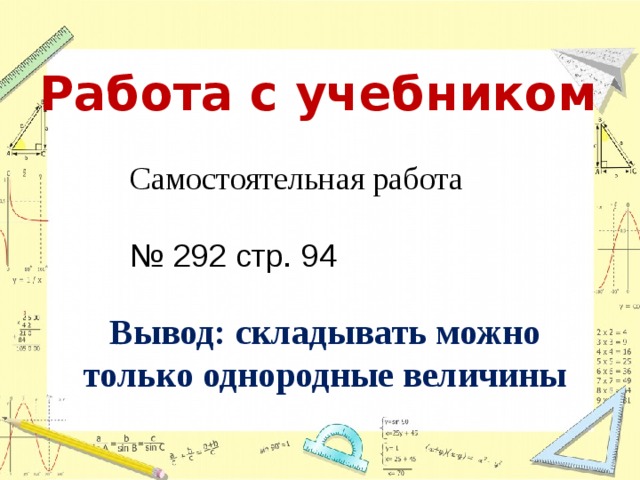 Работа с учебником Самостоятельная работа № 292 стр. 94 Вывод: складывать можно только однородные величины 