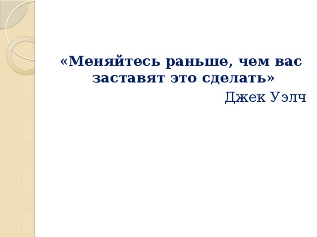 «Меняйтесь раньше, чем вас заставят это сделать» Джек Уэлч 
