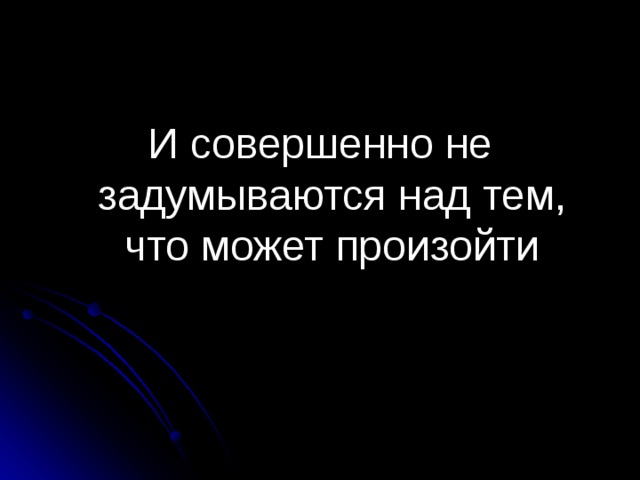И совершенно не задумываются над тем, что может произойти 