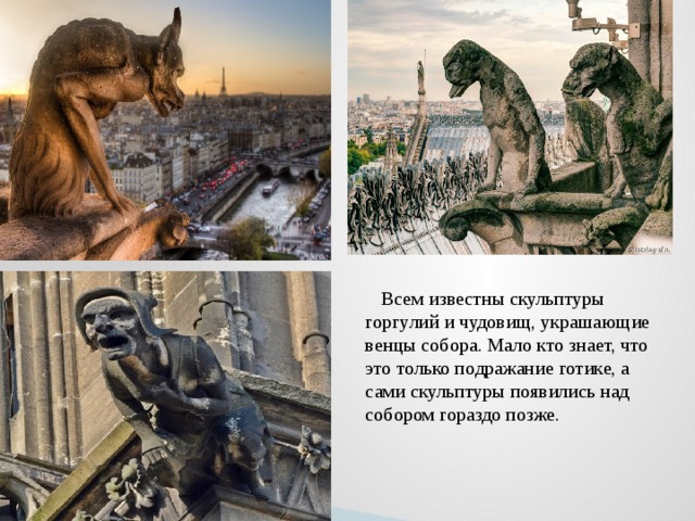     Всем известны скульптуры горгулий и чудовищ, украшающие венцы собора. Мало кто знает, что это только подражание готике, а сами скульптуры появились над собором гораздо позже. 