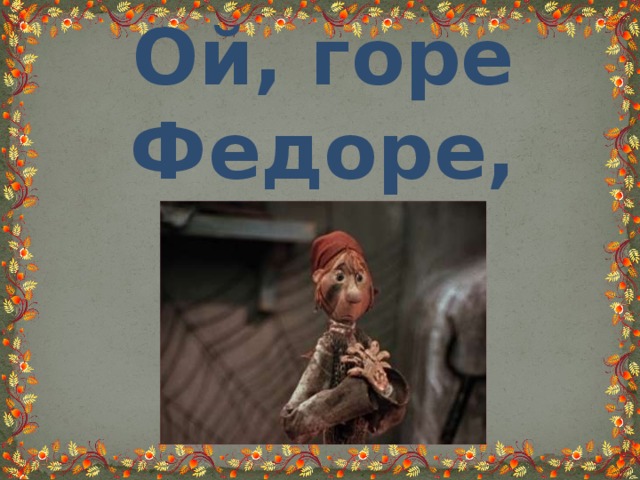 Ой, горе Федоре, горе! 