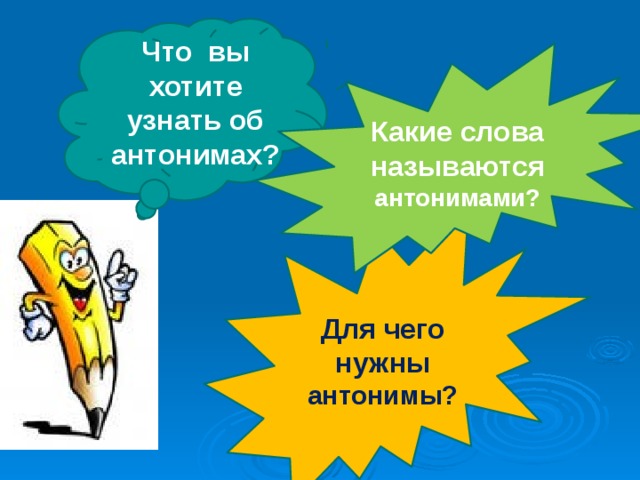 Что вы хотите узнать об антонимах? Какие слова называются антонимами? Для чего нужны антонимы? 
