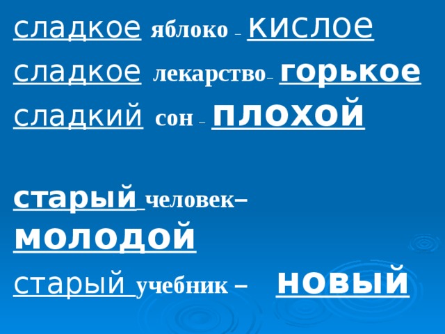 сладкое  яблоко –  кислое cладкое  лекарство –  горькое сладкий  сон –  плохой  старый  человек – молодой старый учебник – новый  