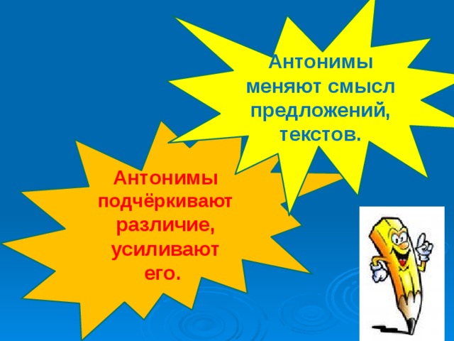 Антонимы меняют смысл предложений, текстов. Антонимы подчёркивают различие, усиливают его. 