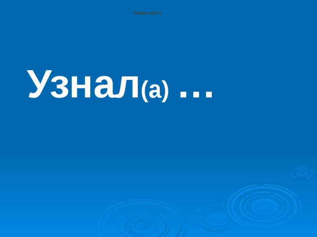 Сегодня на уроке я... Узнал (а) … 