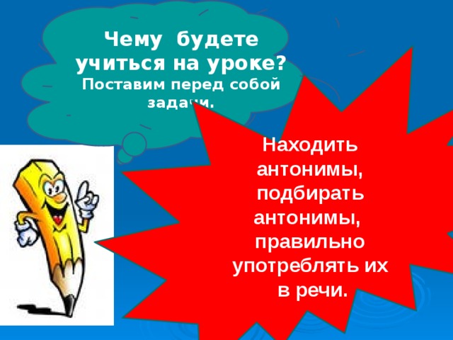 Чему будете учиться на уроке? Поставим перед собой задачи. Находить антонимы, подбирать антонимы, правильно употреблять их  в речи. 