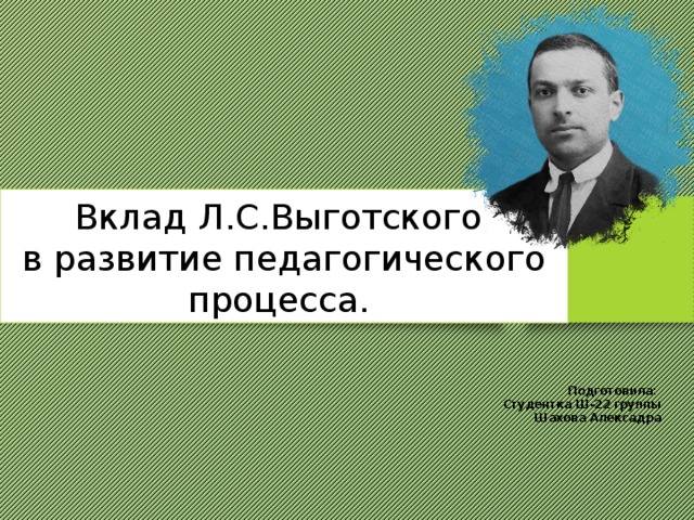 Вклад Л.С.Выготского  в развитие педагогического процесса. Подготовила: Студентка Ш-22 группы Шахова Алексадра 