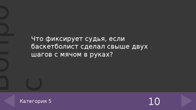 Что фиксирует судья, если баскетболист сделал свыше двух шагов с мячом в руках? 10 Категория 5 