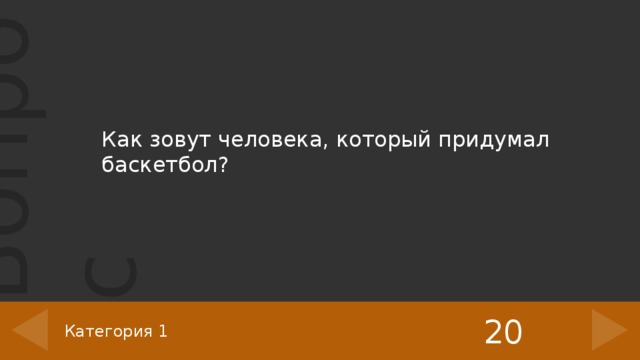 Как зовут человека, который придумал баскетбол? 20 Категория 1 5 
