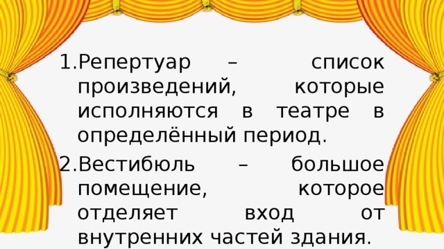 Репертуар – список произведений, которые исполняются в театре в определённый период. Вестибюль – большое помещение, которое отделяет вход от внутренних частей здания. 