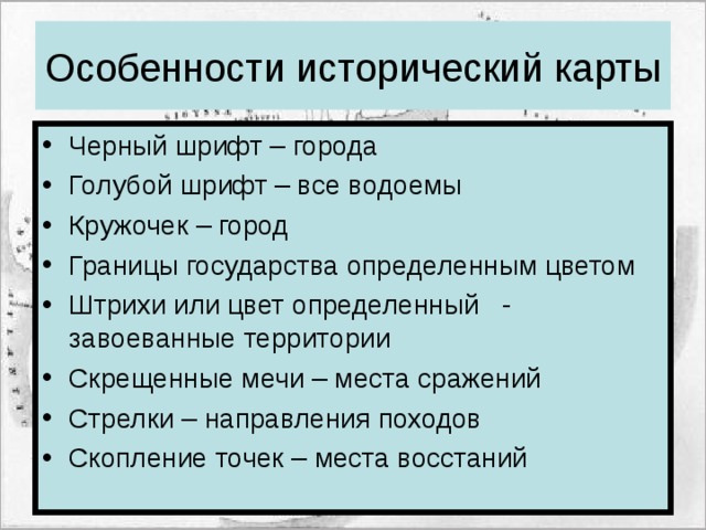 Особенности исторический карты Черный шрифт – города Голубой шрифт – все водоемы Кружочек – город Границы государства определенным цветом Штрихи или цвет определенный - завоеванные территории Скрещенные мечи – места сражений Стрелки – направления походов Скопление точек – места восстаний  