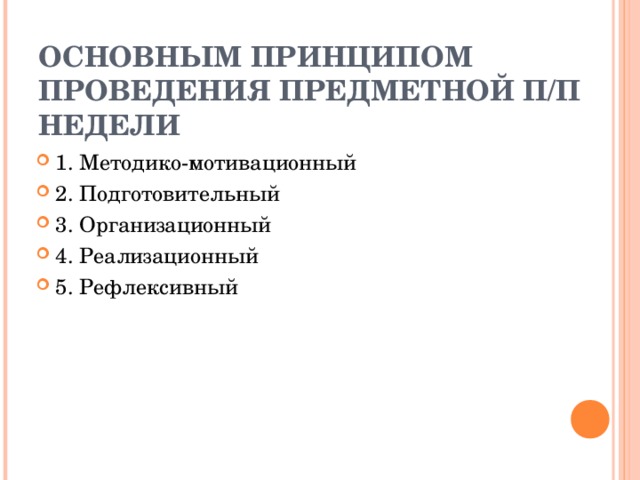 ОСНОВНЫМ ПРИНЦИПОМ ПРОВЕДЕНИЯ ПРЕДМЕТНОЙ П/П НЕДЕЛИ 1. Методико-мотивационный 2. Подготовительный 3. Организационный 4. Реализационный 5. Рефлексивный  