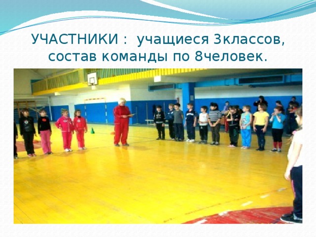 УЧАСТНИКИ : учащиеся 3классов, состав команды по 8человек. 