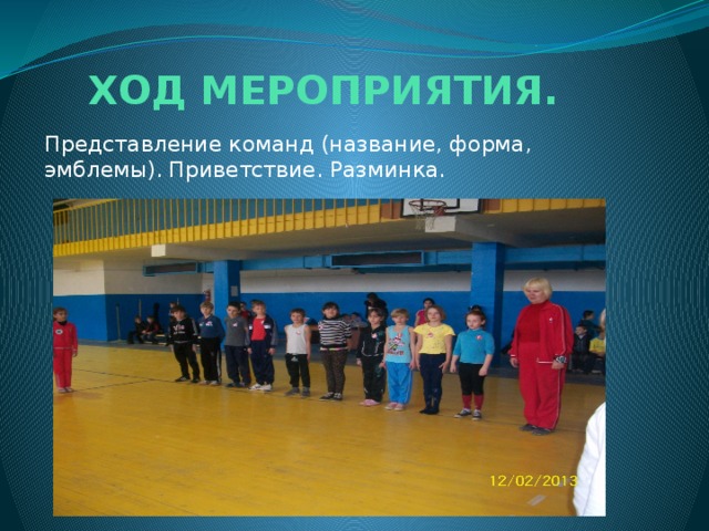     ХОД МЕРОПРИЯТИЯ.   Представление команд (название, форма, эмблемы). Приветствие. Разминка. 