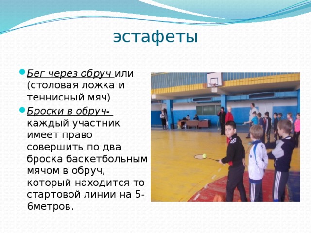эстафеты Бег через обруч или (столовая ложка и теннисный мяч) Броски в обруч- каждый участник имеет право совершить по два броска баскетбольным мячом в обруч, который находится то стартовой линии на 5-6метров. 