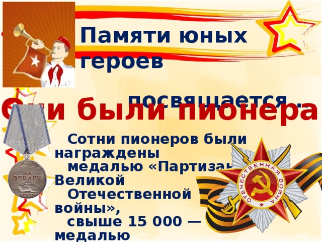 Памяти юных героев посвящается… Они были пионерами Сотни пионеров были награждены медалью «Партизану Великой Отечественной войны», свыше 15 000 — медалью  «За оборону Ленинграда», свыше 20 000 медалью  «За оборону Москвы». 