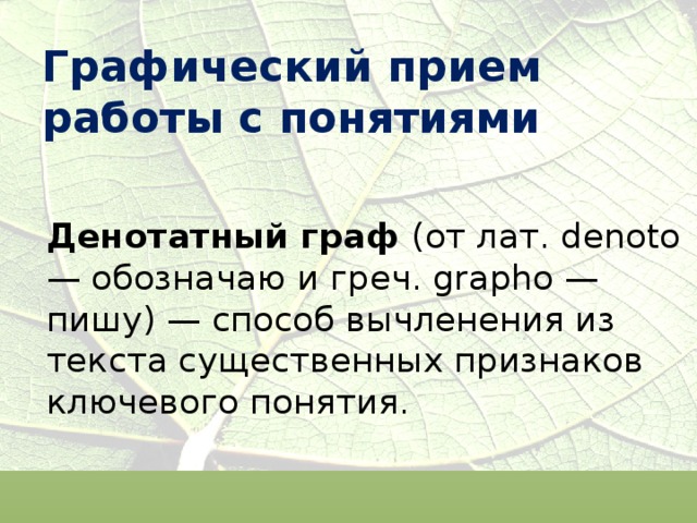 Графический прием работы с понятиями  Денотатный граф (от лат. denoto — обозначаю и греч. grapho — пишу) — способ вычленения из текста существенных признаков ключевого понятия. 