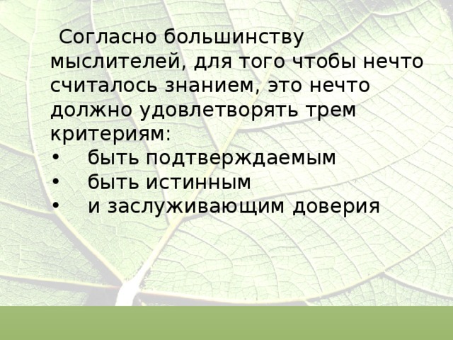  Согласно большинству мыслителей, для того чтобы нечто считалось знанием, это нечто должно удовлетворять трем критериям:  •    быть подтверждаемым  •    быть истинным  •    и заслуживающим доверия 