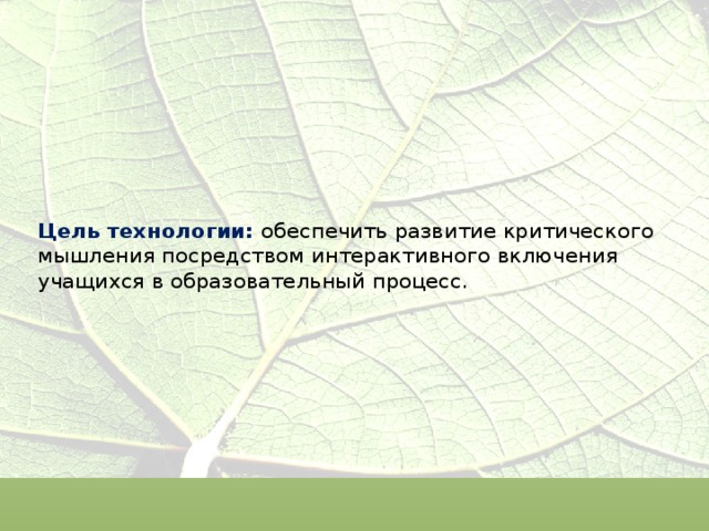 Цель технологии:  обеспечить развитие критического мышления посредством интерактивного включения учащихся в образовательный процесс. 