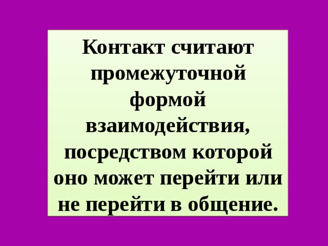 Контакт считают промежуточной формой взаимодействия, посредством которой оно может перейти или не перейти в общение. 