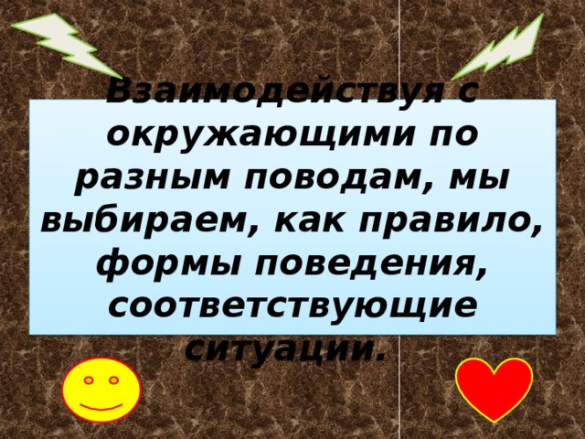  Взаимодействуя с окружающими по разным поводам, мы выбираем, как правило, формы поведения, соответствующие ситуации.   