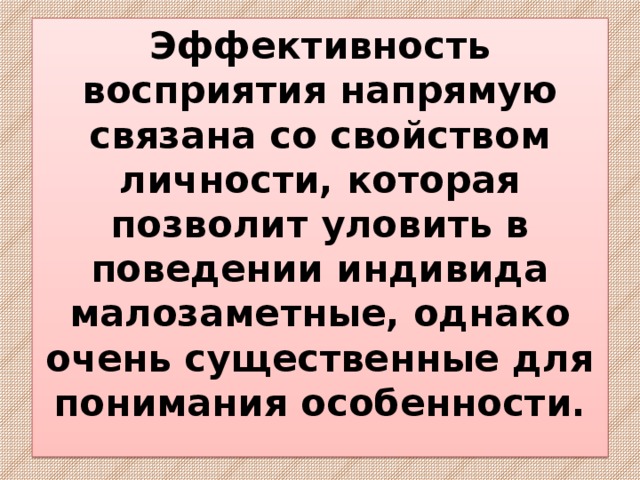 Эффективность восприятия напрямую связана со свойством личности, которая позволит уловить в поведении индивида малозаметные, однако очень существенные для понимания особенности. 