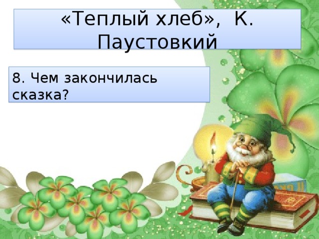 «Теплый хлеб», К. Паустовкий 8. Чем закончилась сказка? 