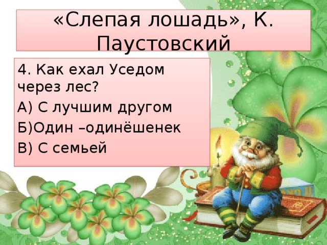 «Слепая лошадь», К. Паустовский 4. Как ехал Уседом через лес? А) С лучшим другом Б)Один –одинёшенек В) С семьей 