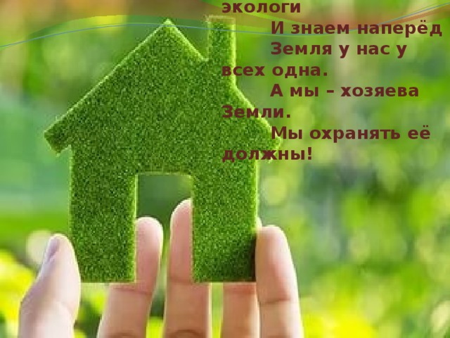  Девиз:           Мы Юные экологи          И знаем наперёд          Земля у нас у всех одна.          А мы – хозяева Земли.          Мы охранять её должны! 