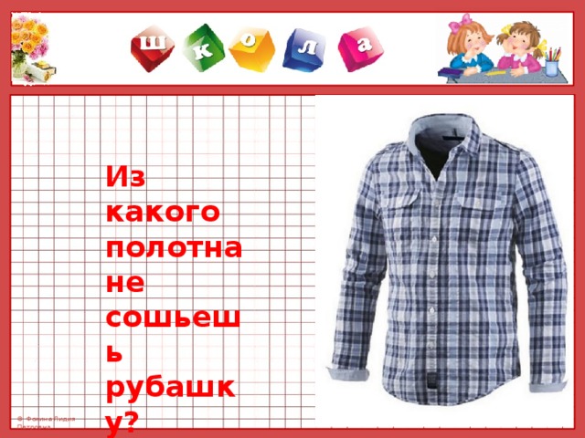 Из какого полотна не сошьешь рубашку? 