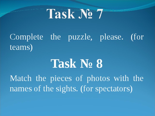 Complete the puzzle, please. (for teams) Task № 8 Match the pieces of photos with the names of the sights. (for spectators) 