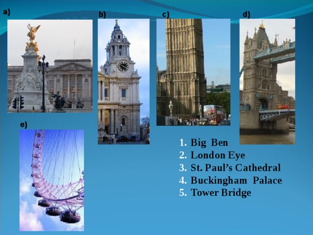 a) b) c) d) e) Big Ben London Eye St. Paul’s Cathedral Buckingham Palace Tower Bridge   