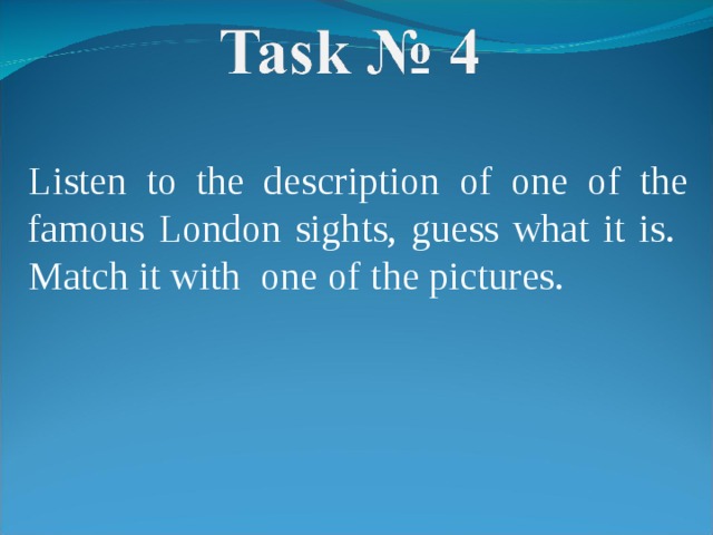 Listen to the description of one of the famous London sights, guess what it is. Match it with one of the pictures. 