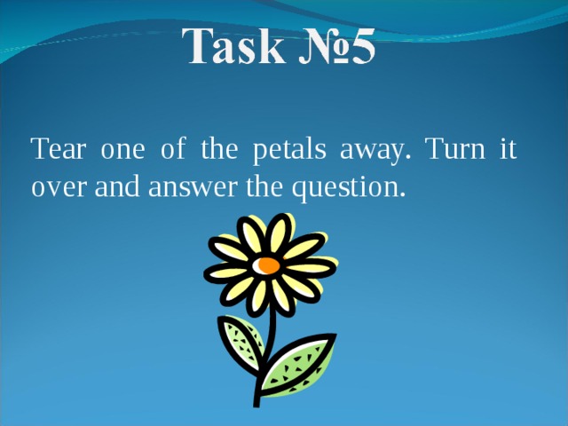 Tear one of the petals away. Turn it over and answer the question. 