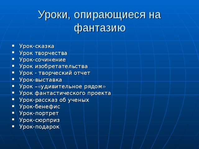 Уроки, опирающиеся на фантазию Урок-сказка Урок творчества Урок-сочинение Урок изобретательства Урок - творческий отчет Урок-выставка Урок –«удивительное рядом» Урок фантастического проекта Урок-рассказ об ученых Урок-бенефис Урок-портрет Урок-сюрприз Урок-подарок 