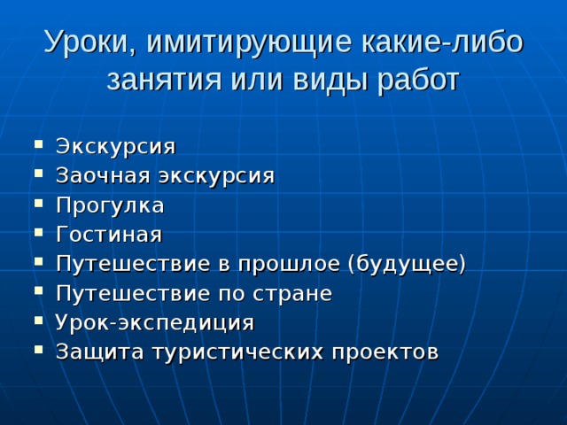 Уроки, имитирующие какие-либо занятия или виды работ Экскурсия Заочная экскурсия Прогулка Гостиная Путешествие в прошлое (будущее) Путешествие по стране Урок-экспедиция Защита туристических проектов 