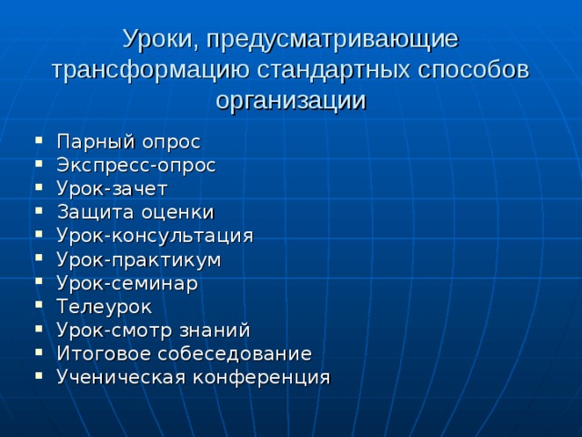 Уроки, предусматривающие трансформацию стандартных способов организации Парный опрос Экспресс-опрос Урок-зачет Защита оценки Урок-консультация Урок-практикум Урок-семинар Телеурок Урок-смотр знаний Итоговое собеседование Ученическая конференция 