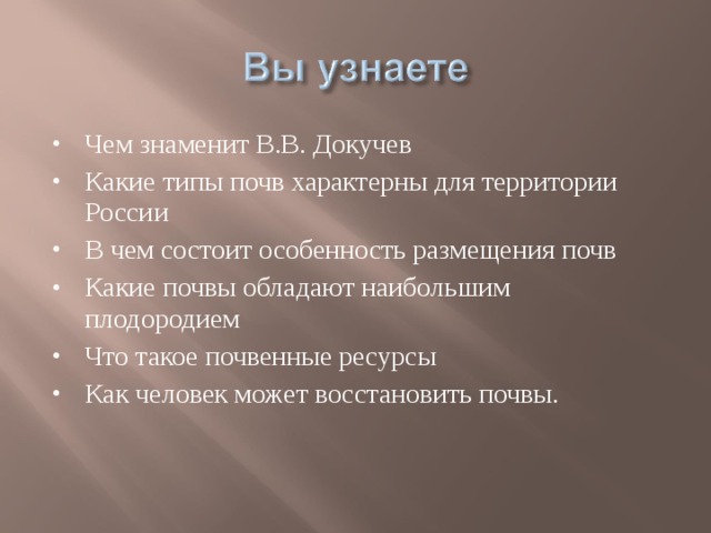 Чем знаменит В.В. Докучев Какие типы почв характерны для территории России В чем состоит особенность размещения почв Какие почвы обладают наибольшим плодородием Что такое почвенные ресурсы Как человек может восстановить почвы.  