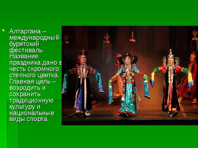 Алтаргана – международный бурятский фестиваль. Название праздника дано в честь скромного степного цветка. Главная цель – возродить и сохранить традиционную культуру и национальные виды спорта.  