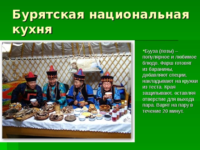 Бууза (позы) – популярное и любимое блюдо. Фарш готовят из баранины, добавляют специи, накладывают на кружки из теста. Края защипывают, оставляя отверстие для выхода пара. Варят на пару в течение 20 минут. 