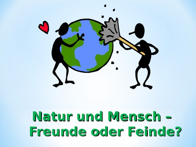 Natur und Mensch –Freunde oder Feinde? 