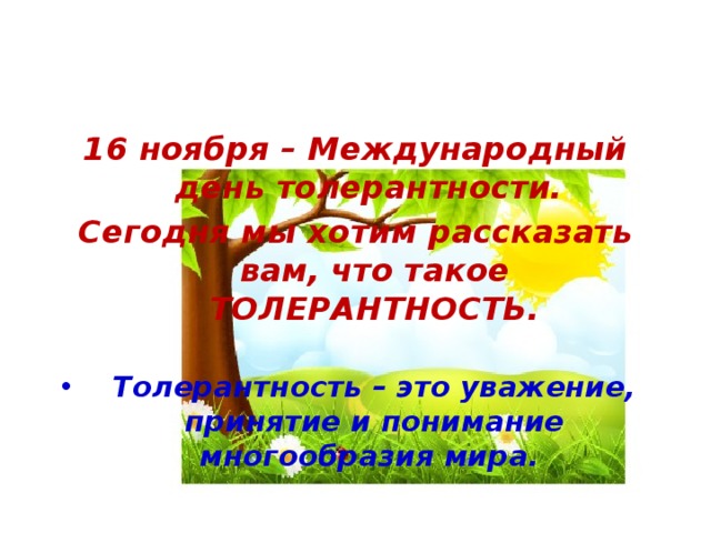 16 ноября – Международный день толерантности. Сегодня мы хотим рассказать вам, что такое ТОЛЕРАНТНОСТЬ.