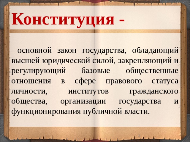 Конституция -  основной закон государства, обладающий высшей юридической силой, закрепляющий и регулирующий базовые общественные отношения в сфере правового статуса личности, институтов гражданского общества, организации государства и функционирования публичной власти.  