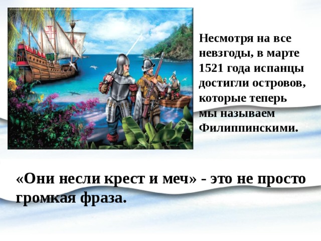 Несмотря на все невзгоды, в марте 1521 года испанцы достигли островов, которые теперь мы называем Филиппинскими. «Они несли крест и меч» - это не просто громкая фраза. 