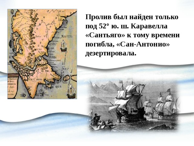 Пролив был найден только под 52° ю. ш. Каравелла «Сантьяго» к тому времени погибла, «Сан-Антонио» дезертировала. 