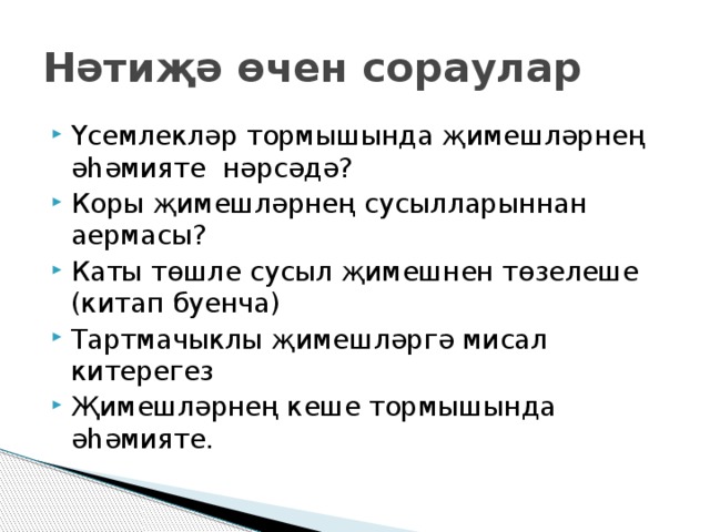 Нәтиҗә өчен сораулар Үсемлекләр тормышында җимешләрнең әһәмияте нәрсәдә? Коры җимешләрнең сусылларыннан аермасы? Каты төшле сусыл җимешнен төзелеше (китап буенча) Тартмачыклы җимешләргә мисал китерегез Җимешләрнең кеше тормышында әһәмияте. 